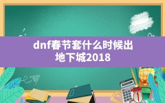 dnf春节套什么时候出,地下城2018春节套什么时候出