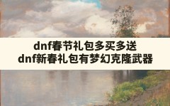 dnf春节礼包多买多送(dnf新春礼包有梦幻克隆武器)