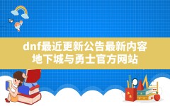 dnf最近更新公告最新内容,地下城与勇士官方网站