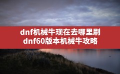 dnf机械牛现在去哪里刷,dnf60版本机械牛攻略