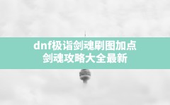 dnf极诣剑魂刷图加点(剑魂攻略大全最新)