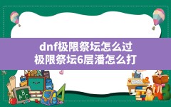 dnf极限祭坛怎么过,极限祭坛6层潘怎么打