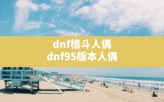 dnf格斗人偶,dnf95版本人偶