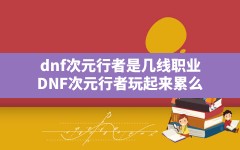 dnf次元行者是几线职业,DNF次元行者玩起来累么