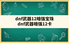 dnf武器12暗强宝珠(dnf武器暗强12卡)