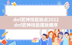 dnf武神技能加点2022,dnf武神技能摆放顺序