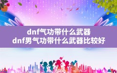 dnf气功带什么武器,dnf男气功带什么武器比较好