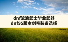 dnf流浪武士毕业武器,dnf95版本剑帝装备选择