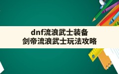 dnf流浪武士装备,剑帝流浪武士玩法攻略