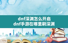 dnf深渊怎么开启(dnf手游在哪里刷深渊)