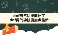 dnf男气功技能补丁,dnf男气功技能加点最新