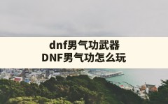 dnf男气功武器(DNF男气功怎么玩)