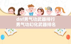 dnf男气功武器排行(男气功幻化武器排名)