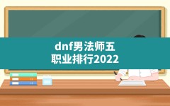 dnf男法师五职业排行2022(2021dnf男魔法师哪个职业最强)