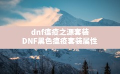 dnf瘟疫之源套装(DNF黑色瘟疫套装属性)