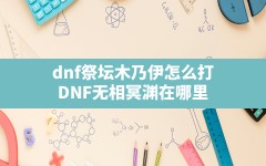 dnf祭坛木乃伊怎么打,DNF无相冥渊在哪里