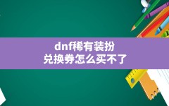 dnf稀有装扮兑换券怎么买不了,dnf稀有装扮兑换券怎么获得2021