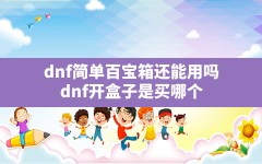 dnf简单百宝箱还能用吗(dnf开盒子是买哪个)