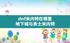 dnf米内特在哪里,地下城与勇士米内特