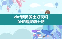 dnf精灵骑士好玩吗,DNF精灵骑士吧