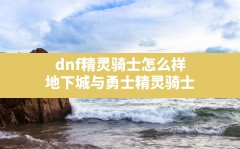 dnf精灵骑士怎么样,地下城与勇士精灵骑士