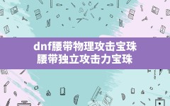 dnf腰带物理攻击宝珠,腰带独立攻击力宝珠