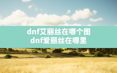 dnf艾丽丝在哪个图(dnf爱丽丝在哪里)