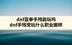 dnf蓝拳手残能玩吗(dnf手残党玩什么职业搬砖)