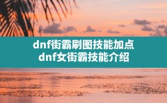 dnf街霸刷图技能加点,dnf女街霸技能介绍