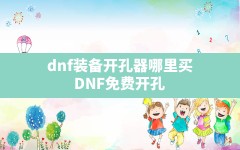 dnf装备开孔器哪里买,DNF免费开孔