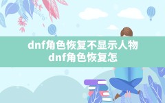 dnf角色恢复不显示人物,dnf角色恢复怎么知道是什么角色