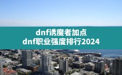 dnf诱魔者加点,dnf职业强度排行2024