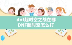 dnf超时空之战在哪,DNF超时空怎么打