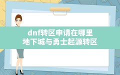 dnf转区申请在哪里,地下城与勇士起源转区