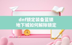 dnf锁定装备蓝锁,地下城如何解除锁定