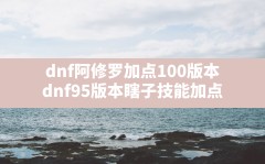 dnf阿修罗加点100版本,dnf95版本瞎子技能加点