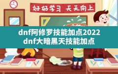 dnf阿修罗技能加点2022,dnf大暗黑天技能加点