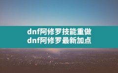 dnf阿修罗技能重做(dnf阿修罗最新加点)