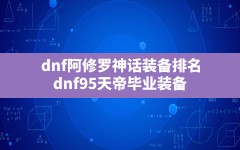 dnf阿修罗神话装备排名(dnf95天帝毕业装备)