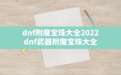 dnf附魔宝珠大全2022,dnf武器附魔宝珠大全