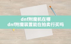 dnf附魔机在哪,dnf附魔装置能在拍卖行买吗