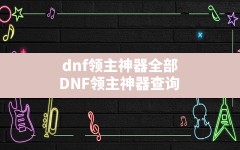 dnf领主神器全部(DNF领主神器查询)