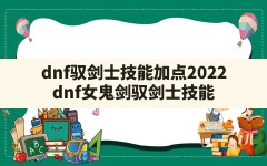 dnf驭剑士技能加点2022(dnf女鬼剑驭剑士技能)