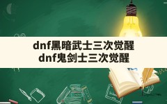 dnf黑暗武士三次觉醒,dnf鬼剑士三次觉醒