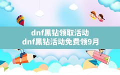 dnf黑钻领取活动,dnf黑钻活动免费领9月