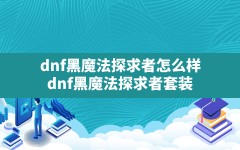 dnf黑魔法探求者怎么样,dnf黑魔法探求者套装