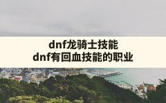 dnf龙骑士技能,dnf有回血技能的职业