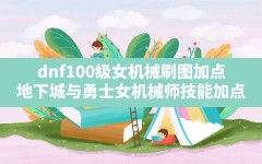 dnf100级女机械刷图加点,地下城与勇士女机械师技能加点