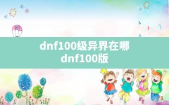 dnf100级异界在哪,dnf100版本异界地下城在哪