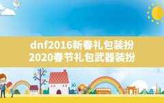 dnf2016新春礼包装扮(2020春节礼包武器装扮)